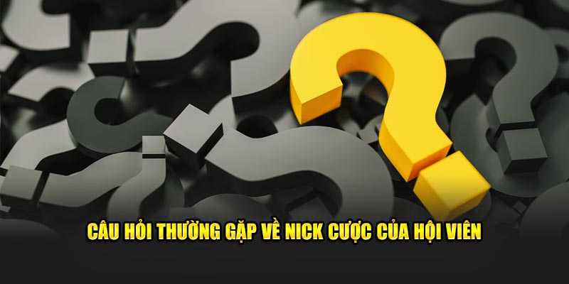 Câu hỏi thường gặp về nick cược của hội viên