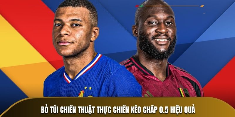 Bỏ túi chiến thuật thực chiến kèo chấp 0.5 hiệu quả