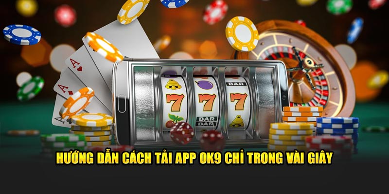 Hướng dẫn cách tải app OK9 chỉ trong vài giây