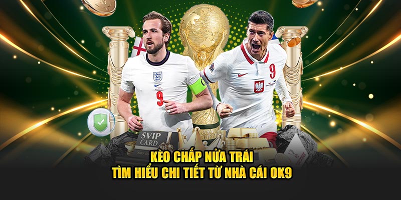 Kèo Chấp Nửa Trái - Tìm Hiểu Chi Tiết Từ Nhà Cái OK9