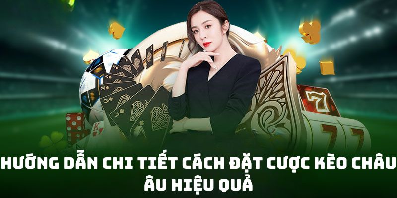 Hướng Dẫn Chi Tiết Cách Đặt Cược Kèo Châu Âu Hiệu Quả