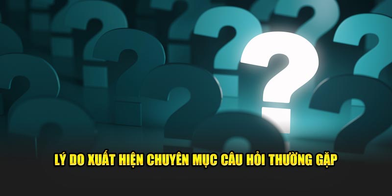 Nguyên do xuất hiện chuyên mục câu hỏi thường gặp